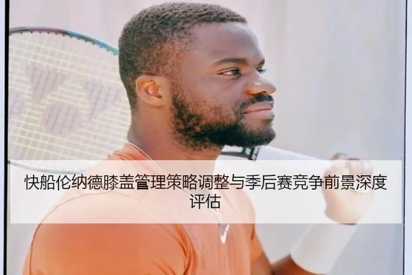 快船伦纳德膝盖管理策略调整与季后赛竞争前景深度评估