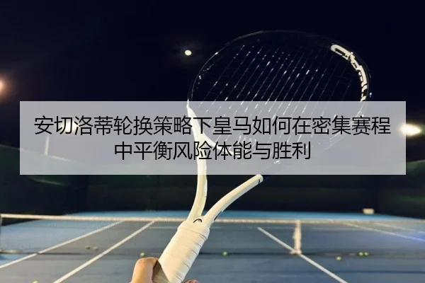 安切洛蒂轮换策略下皇马如何在密集赛程中平衡风险体能与胜利