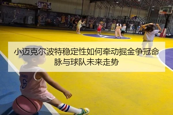 小迈克尔波特稳定性如何牵动掘金争冠命脉与球队未来走势
