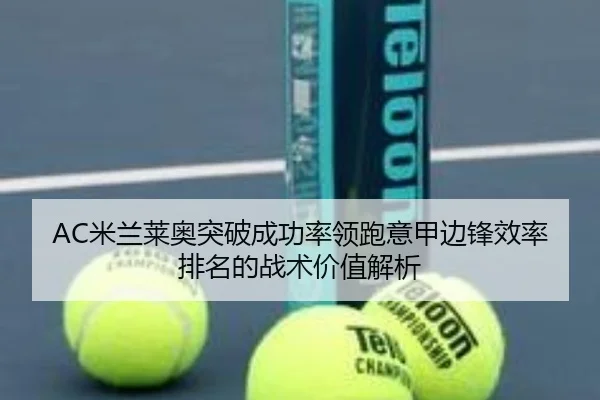 AC米兰莱奥突破成功率领跑意甲边锋效率排名的战术价值解析
