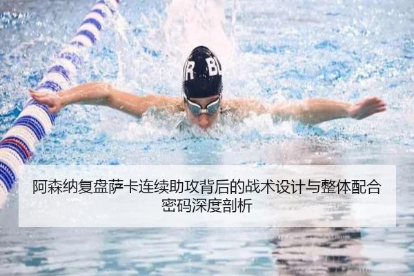 阿森纳复盘萨卡连续助攻背后的战术设计与整体配合密码深度剖析