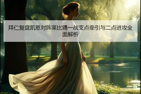 拜仁复盘凯恩对阵莱比锡一战支点牵引与二点进攻全面解析