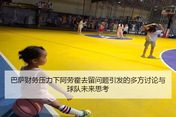 巴萨财务压力下阿劳霍去留问题引发的多方讨论与球队未来思考