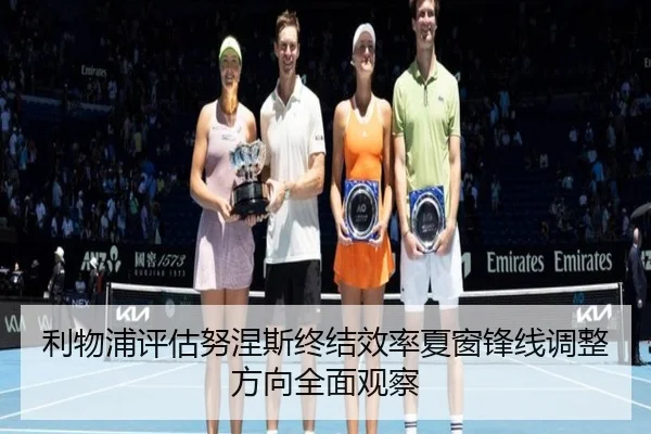 利物浦评估努涅斯终结效率夏窗锋线调整方向全面观察