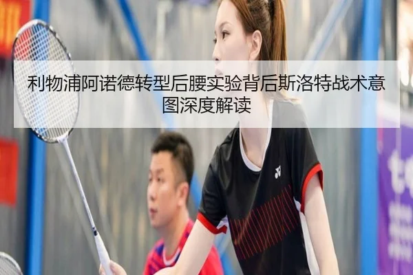 利物浦阿诺德转型后腰实验背后斯洛特战术意图深度解读