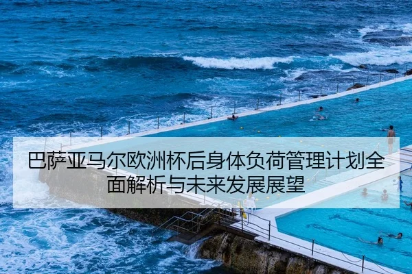 巴萨亚马尔欧洲杯后身体负荷管理计划全面解析与未来发展展望