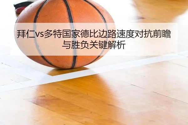 拜仁vs多特国家德比边路速度对抗前瞻与胜负关键解析