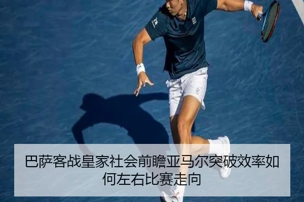 巴萨客战皇家社会前瞻亚马尔突破效率如何左右比赛走向