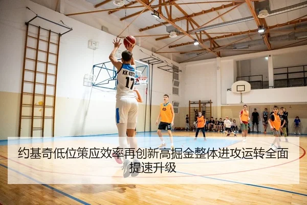约基奇低位策应效率再创新高掘金整体进攻运转全面提速升级