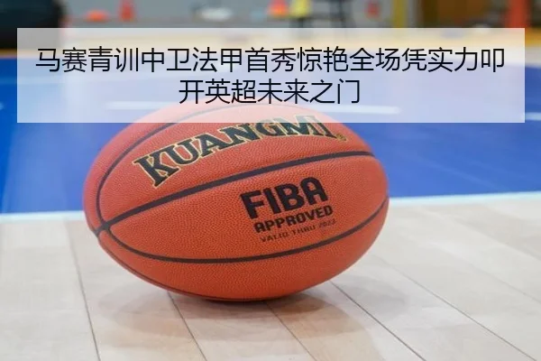 马赛青训中卫法甲首秀惊艳全场凭实力叩开英超未来之门