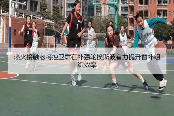 热火接触老将控卫意在补强轮换斯波着力提升替补组织效率