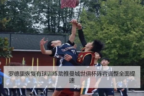 罗德里恢复有球训练助推曼城世俱杯阵容调整全面提速